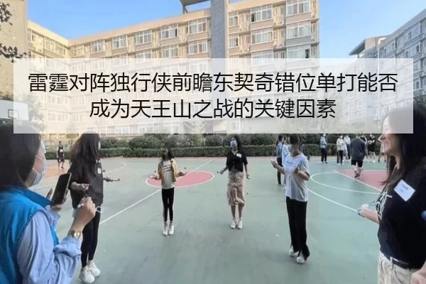 雷霆对阵独行侠前瞻东契奇错位单打能否成为天王山之战的关键因素